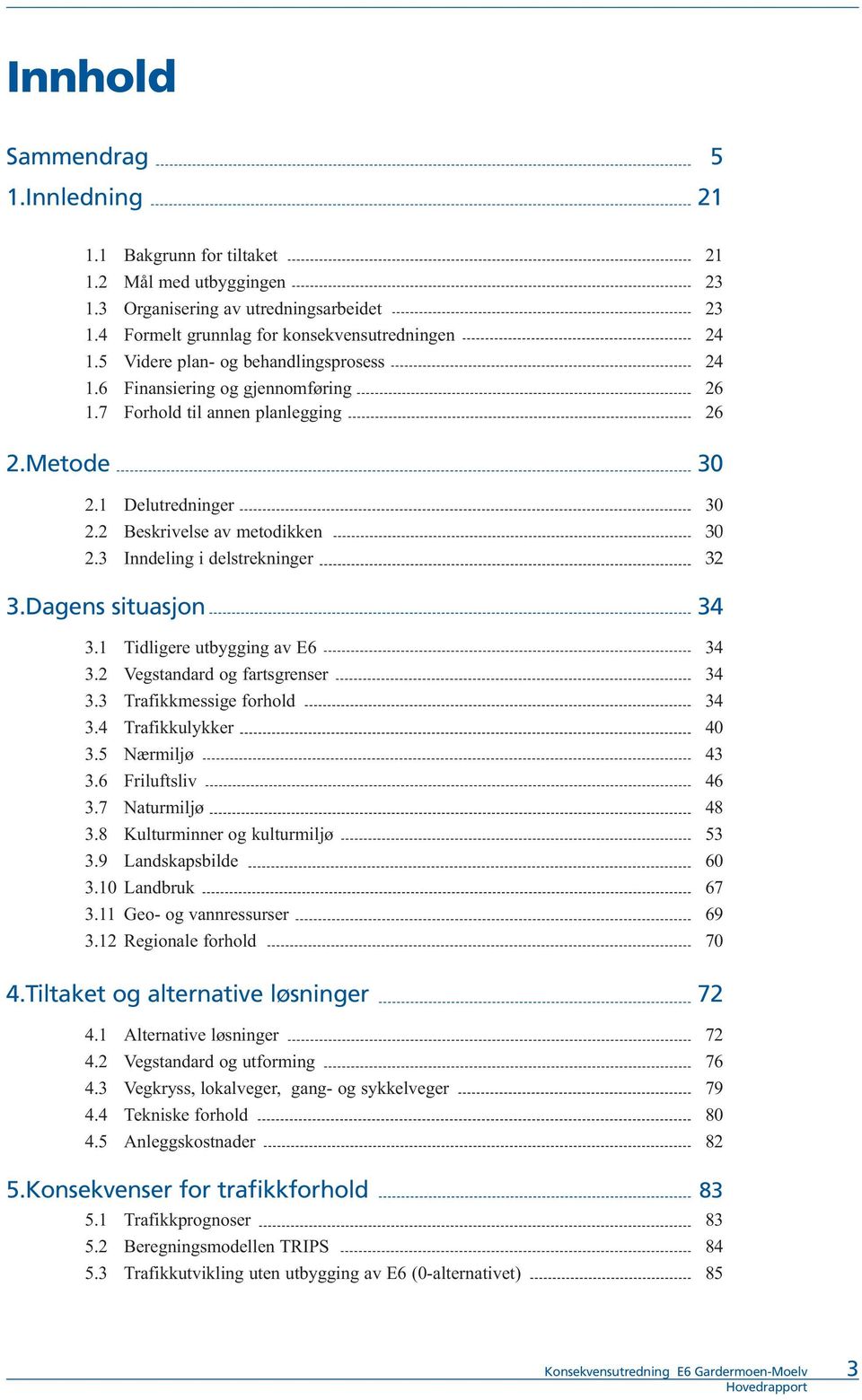 3 Inndeling i delstrekninger 32 3.Dagens situasjon 34 3.1 Tidligere utbygging av E6 34 3.2 Vegstandard og fartsgrenser 34 3.3 Trafikkmessige forhold 34 3.4 Trafikkulykker 40 3.5 Nærmiljø 43 3.