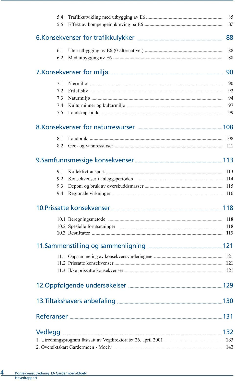 2 Geo og vannressurser 111 9.Samfunnsmessige konsekvenser 113 9.1 Kollektivtransport 113 9.2 Konsekvenser i anleggsperioden 114 9.3 Deponi og bruk av overskuddsmasser 115 9.