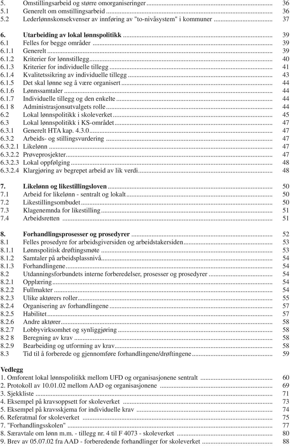 .. 43 6.1.5 Det skal lønne seg å være organisert... 44 6.1.6 Lønnssamtaler... 44 6.1.7 Individuelle tillegg og den enkelte... 44 6.1 8 Administrasjonsutvalgets rolle... 44 6.2 Lokal lønnspolitikk i skoleverket.