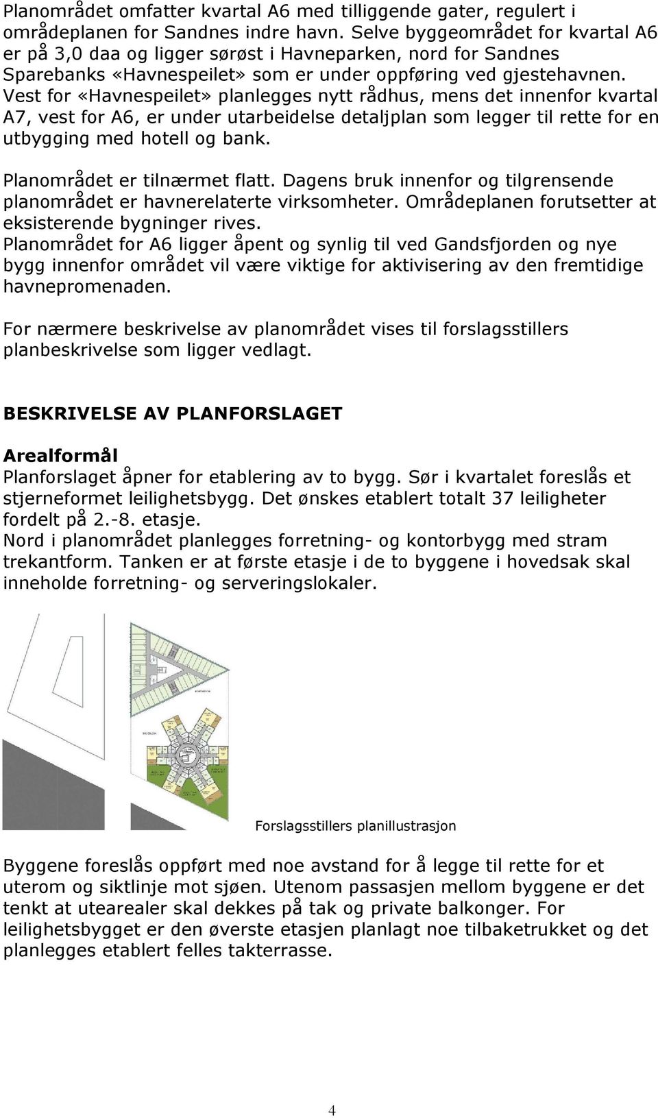 Vest for «Havnespeilet» planlegges nytt rådhus, mens det innenfor kvartal A7, vest for A6, er under utarbeidelse detaljplan som legger til rette for en utbygging med hotell og bank.