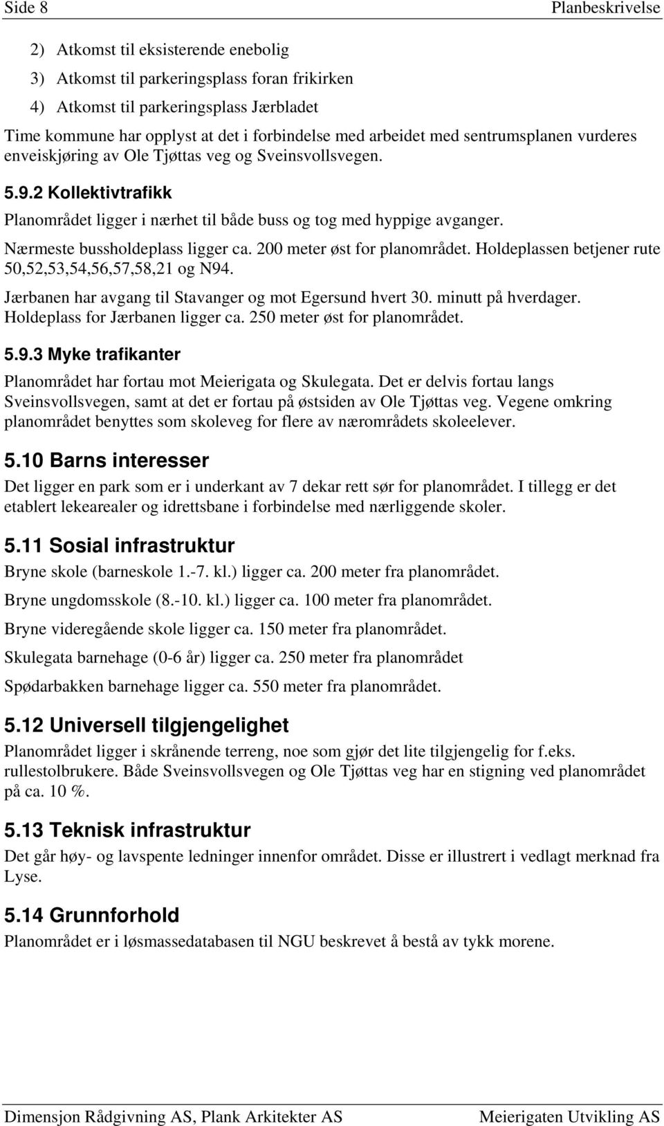 Nærmeste bussholdeplass ligger ca. 200 meter øst for planområdet. Holdeplassen betjener rute 50,52,53,54,56,57,58,21 og N94. Jærbanen har avgang til Stavanger og mot Egersund hvert 30.