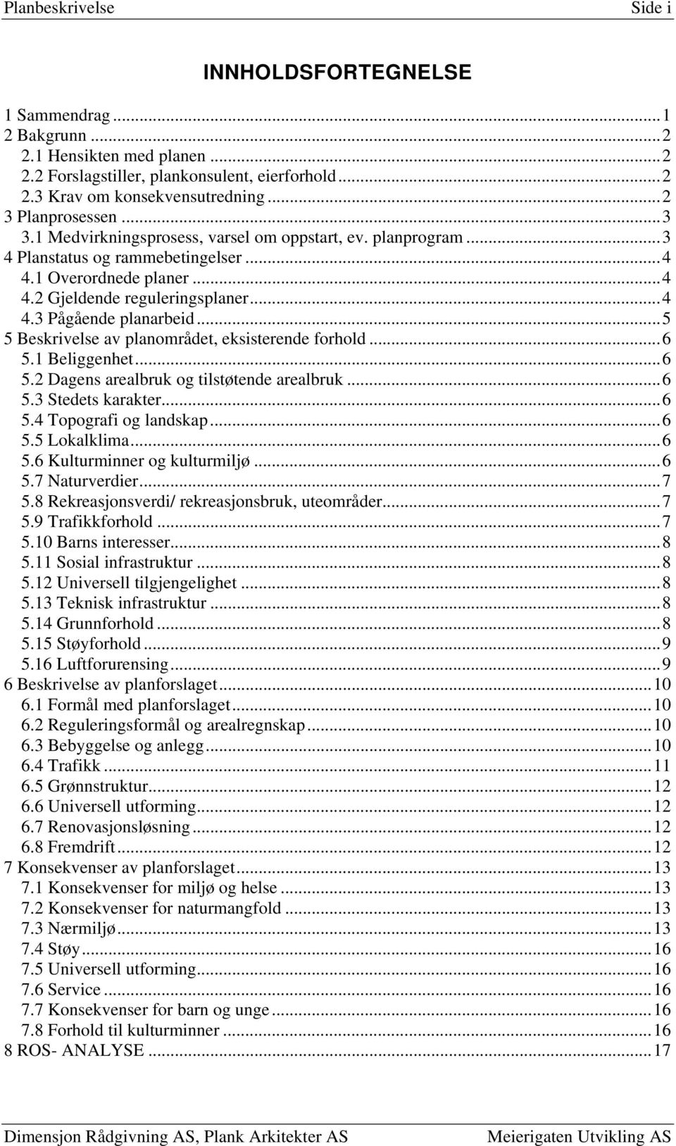 .. 5 5 Beskrivelse av planområdet, eksisterende forhold... 6 5.1 Beliggenhet... 6 5.2 Dagens arealbruk og tilstøtende arealbruk... 6 5.3 Stedets karakter... 6 5.4 Topografi og landskap... 6 5.5 Lokalklima.