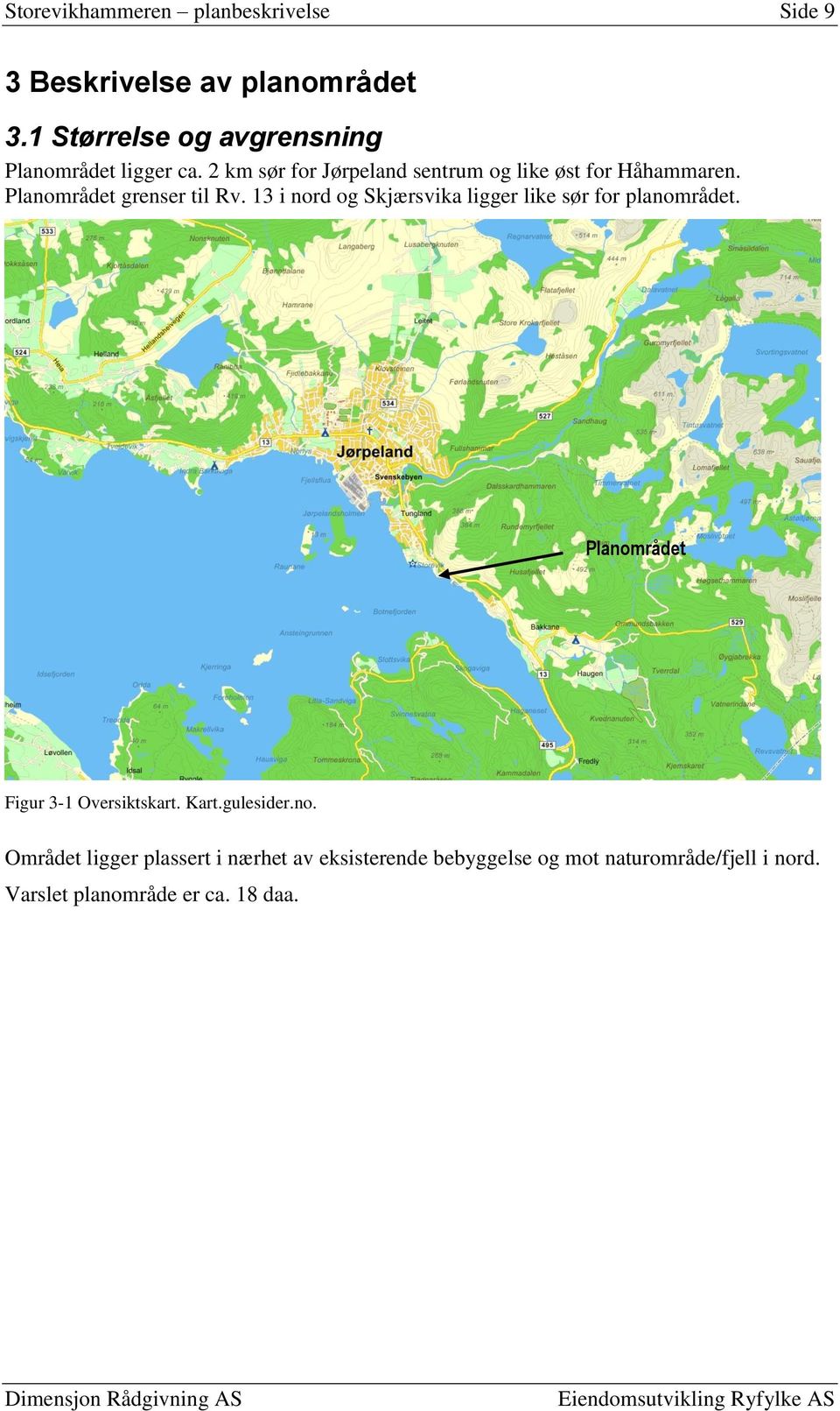 Planområdet grenser til Rv. 13 i nord og Skjærsvika ligger like sør for planområdet.