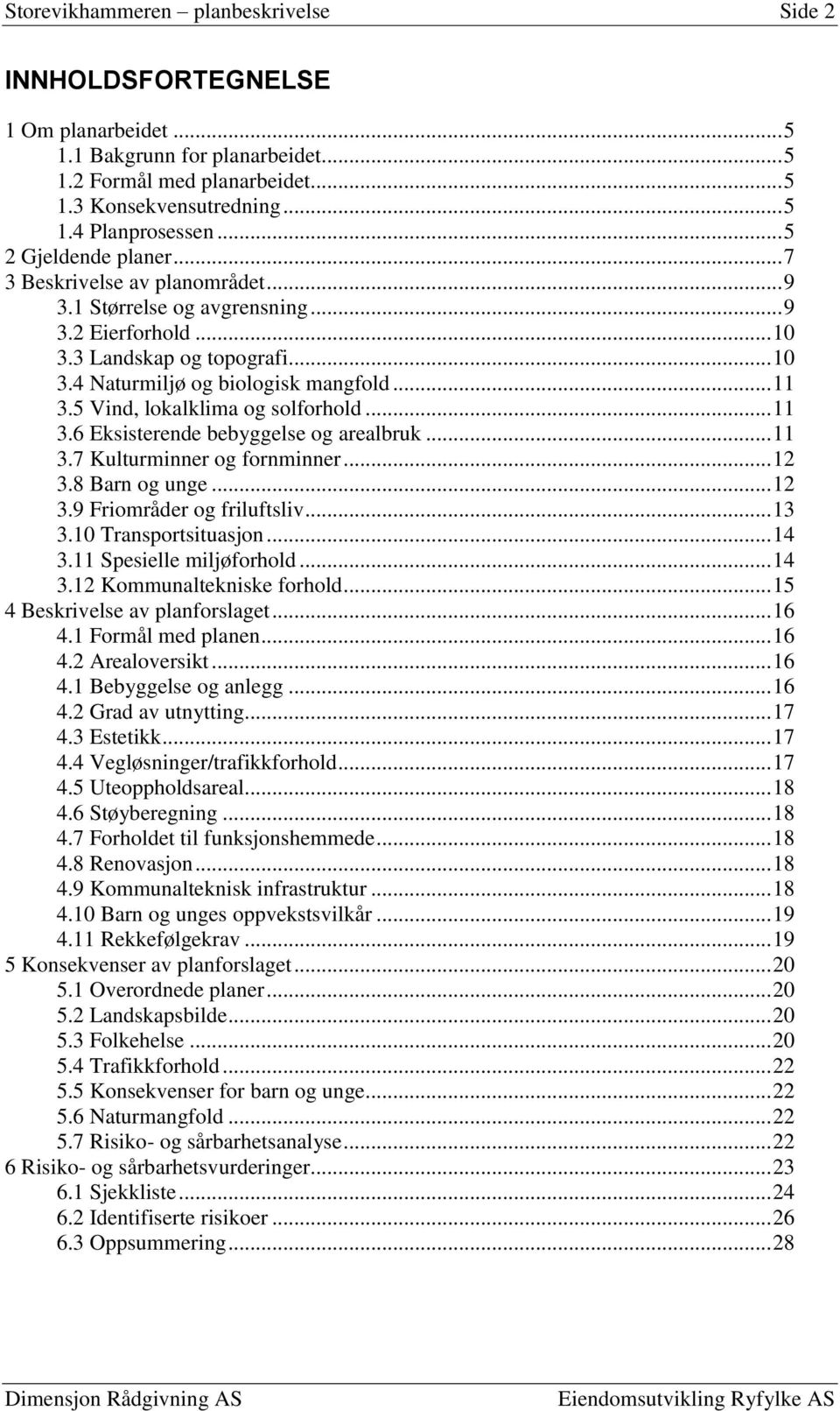 5 Vind, lokalklima og solforhold... 11 3.6 Eksisterende bebyggelse og arealbruk... 11 3.7 Kulturminner og fornminner... 12 3.8 Barn og unge... 12 3.9 Friområder og friluftsliv... 13 3.