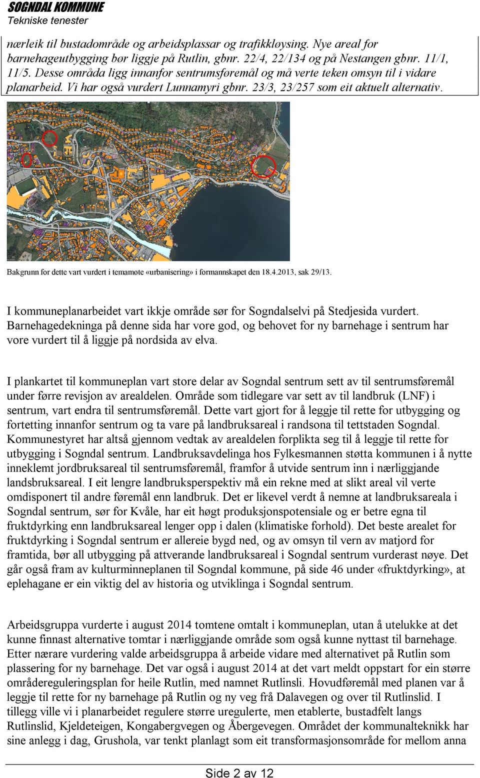 Bakgrunn for dette vart vurdert i temamøte «urbanisering» i formannskapet den 18.4.2013, sak 29/13. I kommuneplanarbeidet vart ikkje område sør for Sogndalselvi på Stedjesida vurdert.