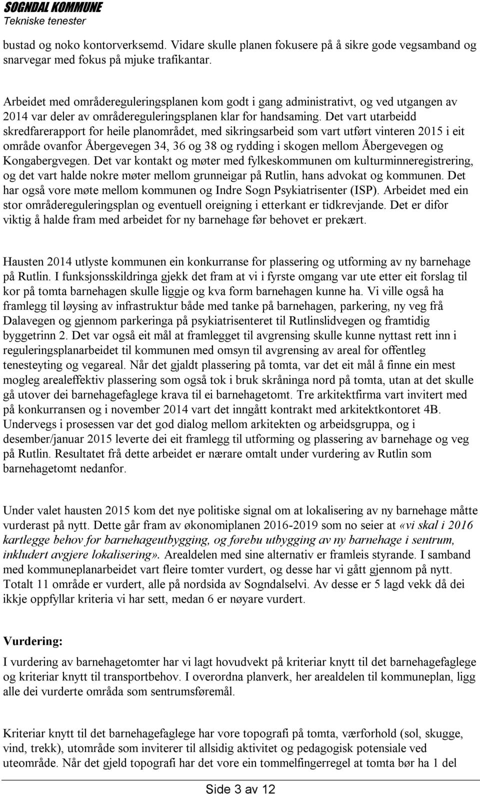 Det vart utarbeidd skredfarerapport for heile planområdet, med sikringsarbeid som vart utført vinteren 2015 i eit område ovanfor Åbergevegen 34, 36 og 38 og rydding i skogen mellom Åbergevegen og