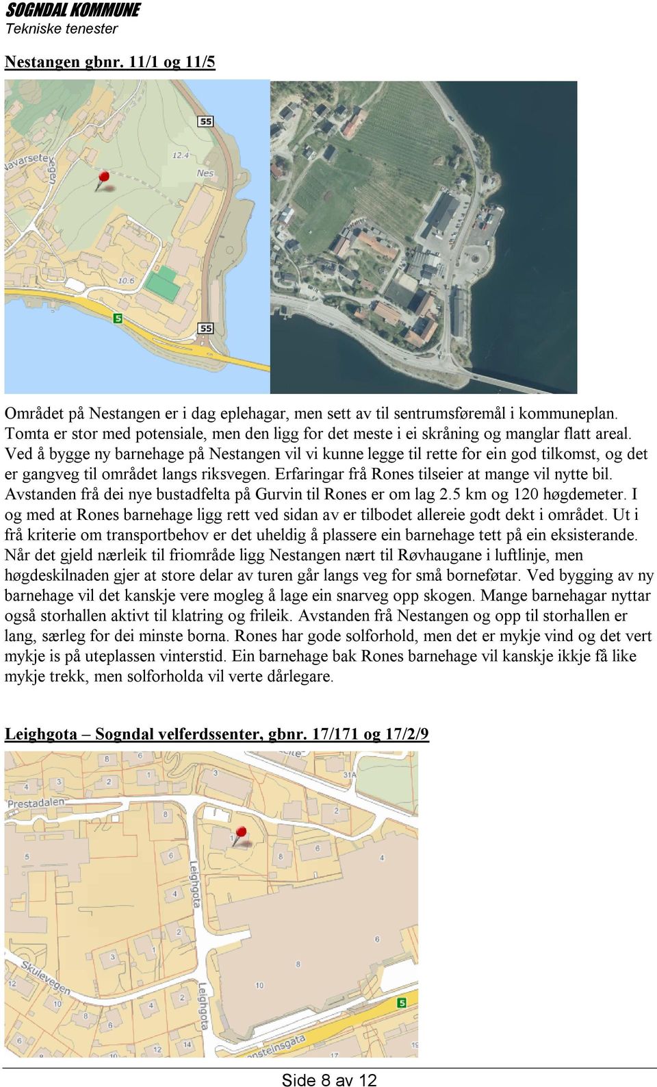 Ved å bygge ny barnehage på Nestangen vil vi kunne legge til rette for ein god tilkomst, og det er gangveg til området langs riksvegen. Erfaringar frå Rones tilseier at mange vil nytte bil.