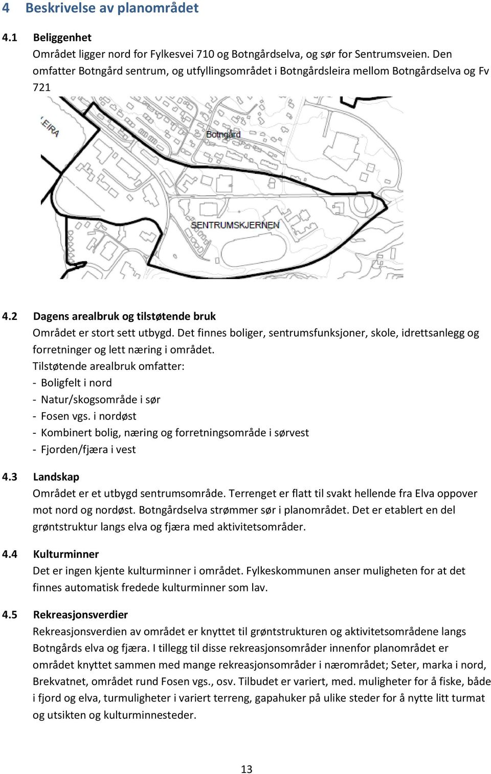 Det finnes boliger, sentrumsfunksjoner, skole, idrettsanlegg og forretninger og lett næring i området. Tilstøtende arealbruk omfatter: - Boligfelt i nord - Natur/skogsområde i sør - Fosen vgs.