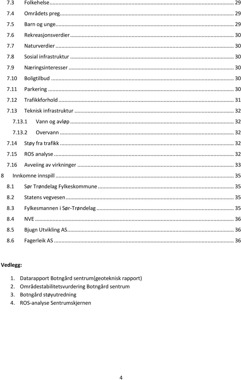 .. 33 8 Innkomne innspill... 35 8.1 Sør Trøndelag Fylkeskommune... 35 8.2 Statens vegvesen... 35 8.3 Fylkesmannen i Sør-Trøndelag... 35 8.4 NVE... 36 8.5 Bjugn Utvikling AS... 36 8.6 Fagerleik AS.