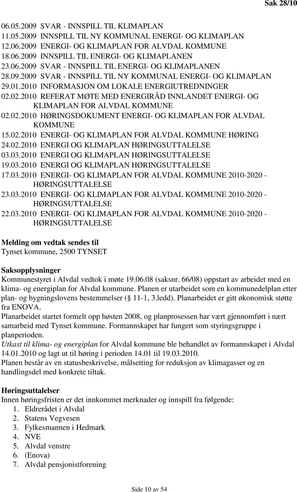 02.2010 REFERAT MØTE MED ENERGIRÅD INNLANDET ENERGI- OG KLIMAPLAN FOR ALVDAL KOMMUNE 02.02.2010 HØRINGSDOKUMENT ENERGI- OG KLIMAPLAN FOR ALVDAL KOMMUNE 15.02.2010 ENERGI- OG KLIMAPLAN FOR ALVDAL KOMMUNE HØRING 24.