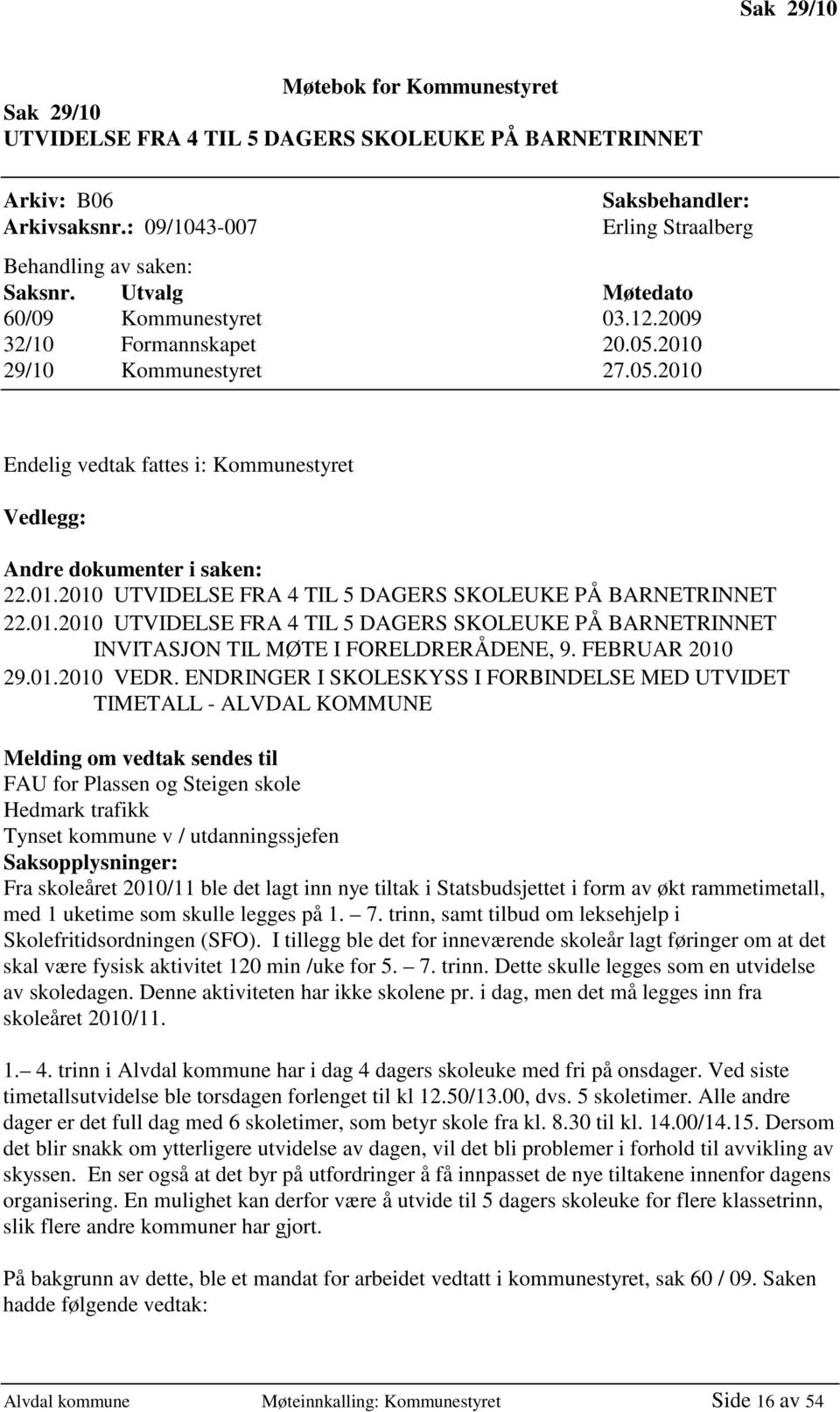 01.2010 UTVIDELSE FRA 4 TIL 5 DAGERS SKOLEUKE PÅ BARNETRINNET INVITASJON TIL MØTE I FORELDRERÅDENE, 9. FEBRUAR 2010 29.01.2010 VEDR.