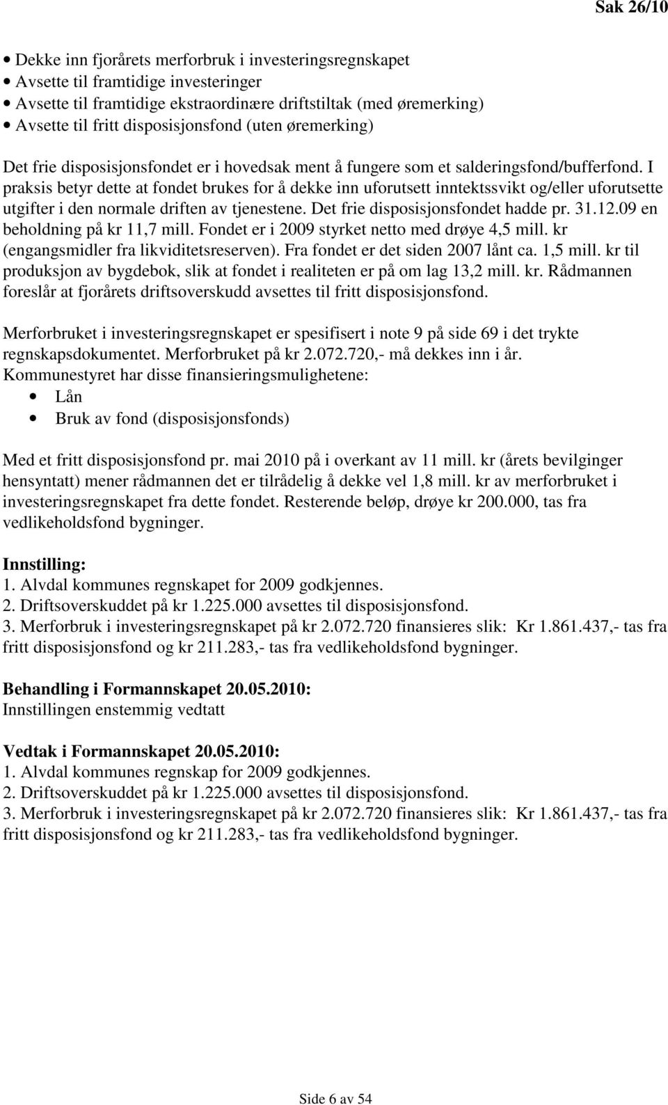 I praksis betyr dette at fondet brukes for å dekke inn uforutsett inntektssvikt og/eller uforutsette utgifter i den normale driften av tjenestene. Det frie disposisjonsfondet hadde pr. 31.12.