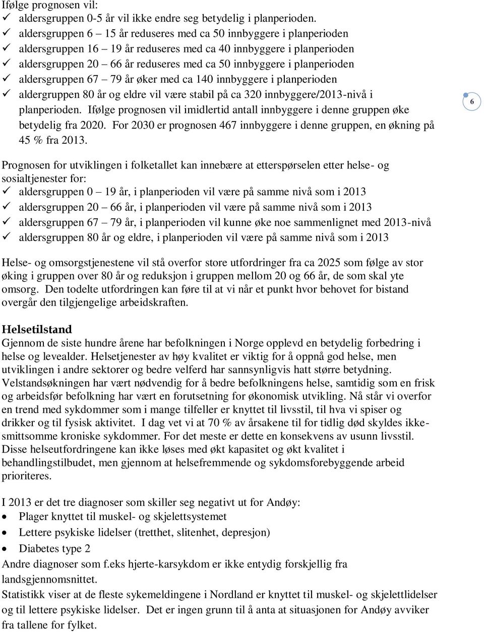 planperioden aldersgruppen 67 79 år øker med ca 140 innbyggere i planperioden aldergruppen 80 år og eldre vil være stabil på ca 320 innbyggere/2013-nivå i planperioden.