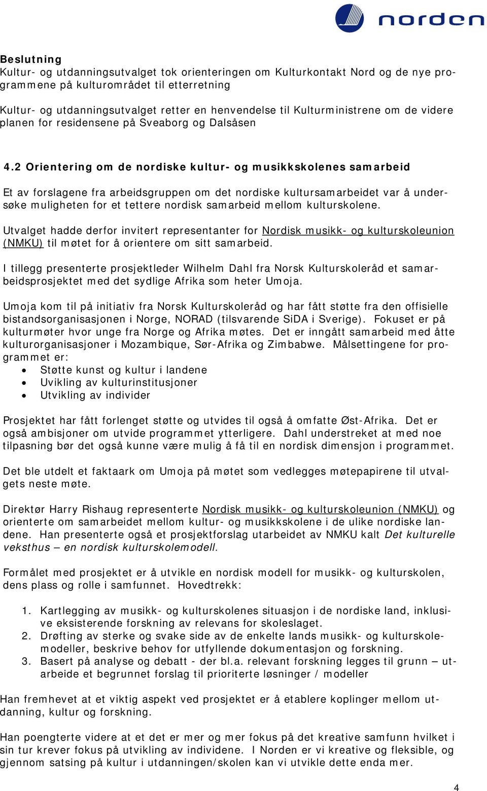 2 Orientering om de nordiske kultur- og musikkskolenes samarbeid Et av forslagene fra arbeidsgruppen om det nordiske kultursamarbeidet var å undersøke muligheten for et tettere nordisk samarbeid