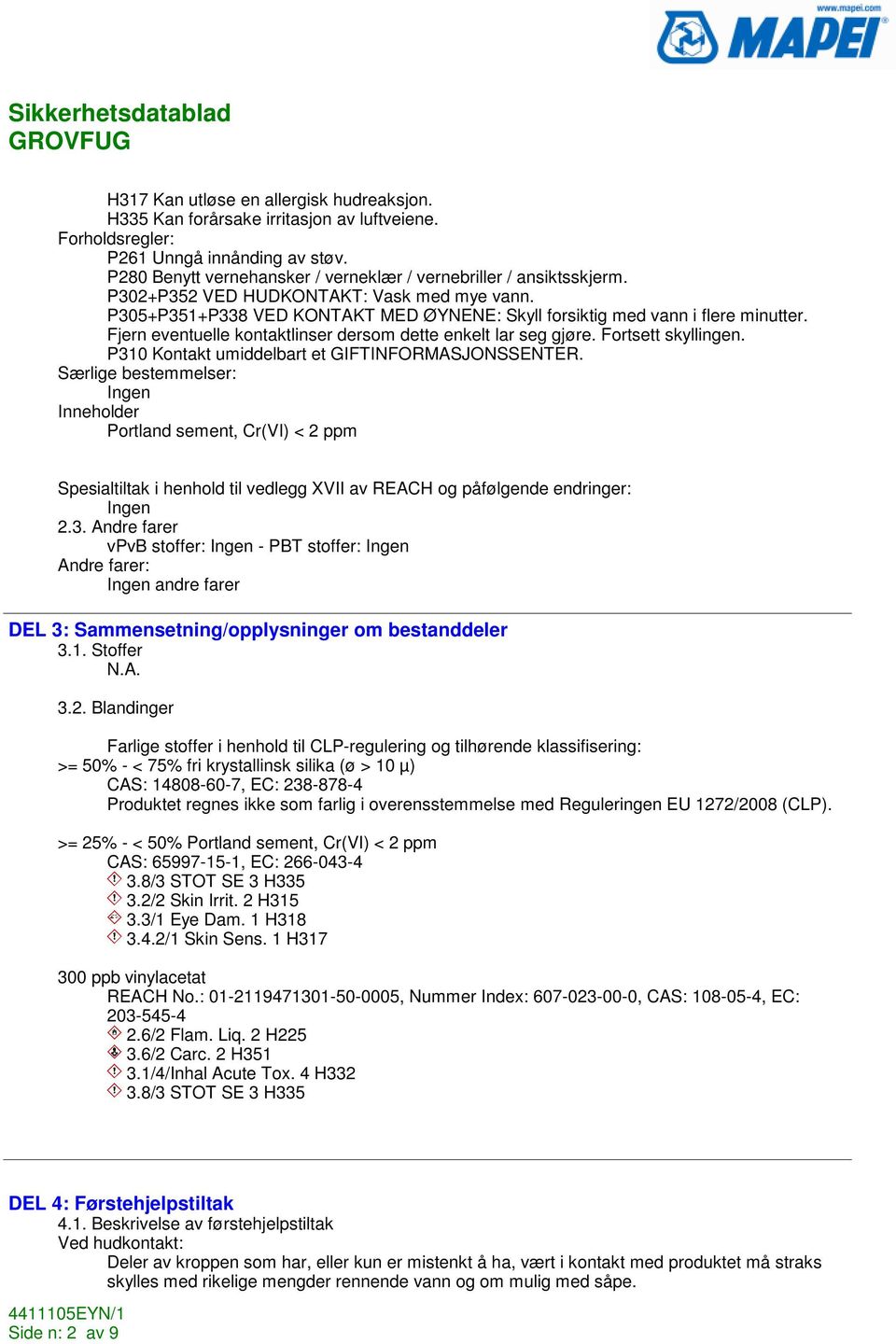 Fjern eventuelle kontaktlinser dersom dette enkelt lar seg gjøre. Fortsett skyllingen. P310 Kontakt umiddelbart et GIFTINFORMASJONSSENTER.