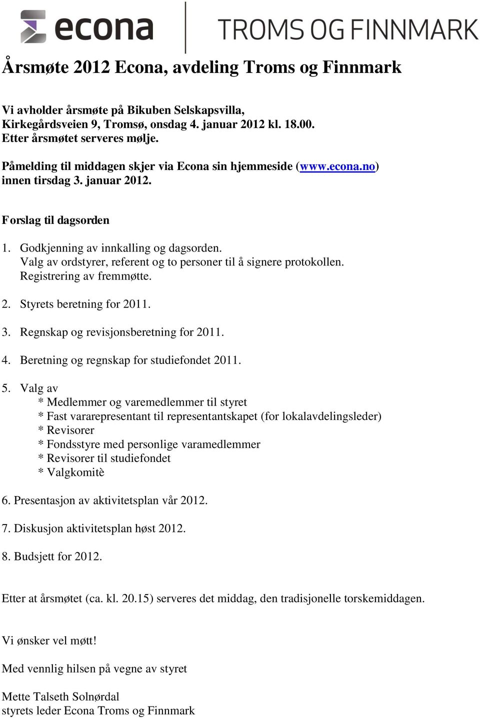 Valg av ordstyrer, referent og to personer til å signere protokollen. Registrering av fremmøtte. 2. Styrets beretning for 2011. 3. Regnskap og revisjonsberetning for 2011. 4.