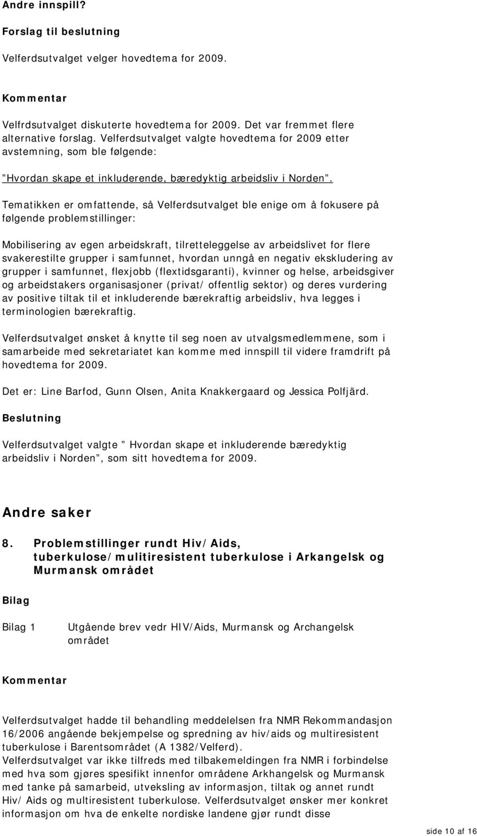 Tematikken er omfattende, så Velferdsutvalget ble enige om å fokusere på følgende problemstillinger: Mobilisering av egen arbeidskraft, tilretteleggelse av arbeidslivet for flere svakerestilte