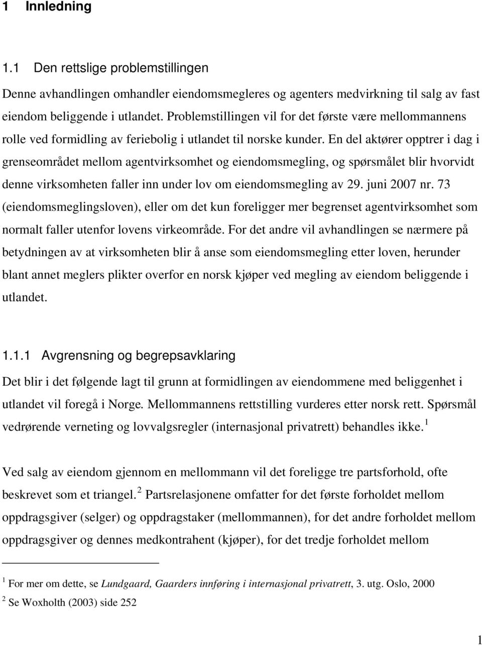 En del aktører opptrer i dag i grenseområdet mellom agentvirksomhet og eiendomsmegling, og spørsmålet blir hvorvidt denne virksomheten faller inn under lov om eiendomsmegling av 29. juni 2007 nr.