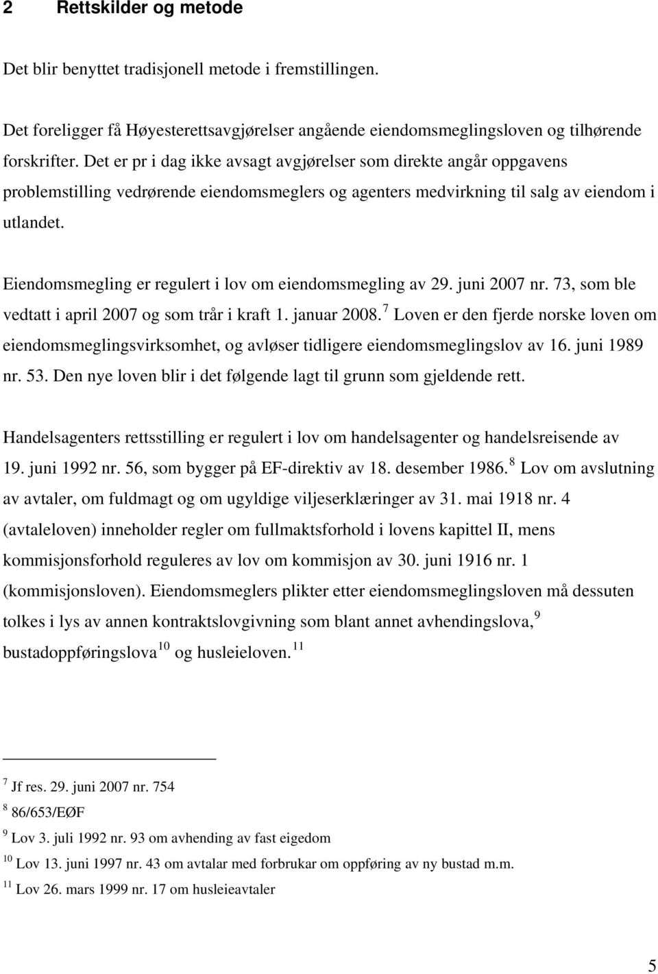 Eiendomsmegling er regulert i lov om eiendomsmegling av 29. juni 2007 nr. 73, som ble vedtatt i april 2007 og som trår i kraft 1. januar 2008.