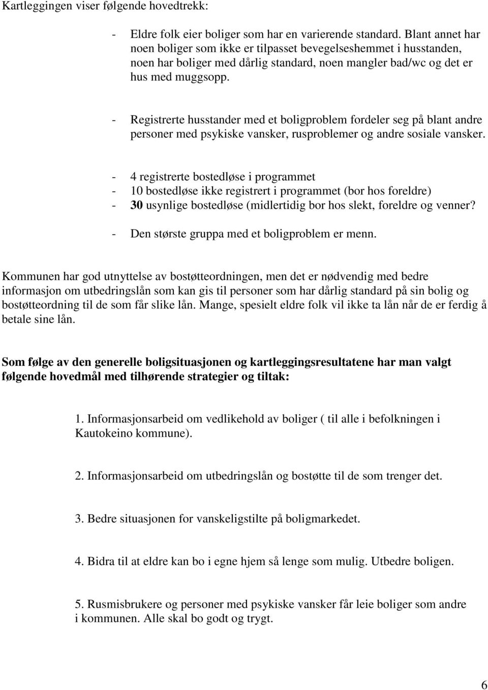 - Registrerte husstander med et boligproblem fordeler seg på blant andre personer med psykiske vansker, rusproblemer og andre sosiale vansker.