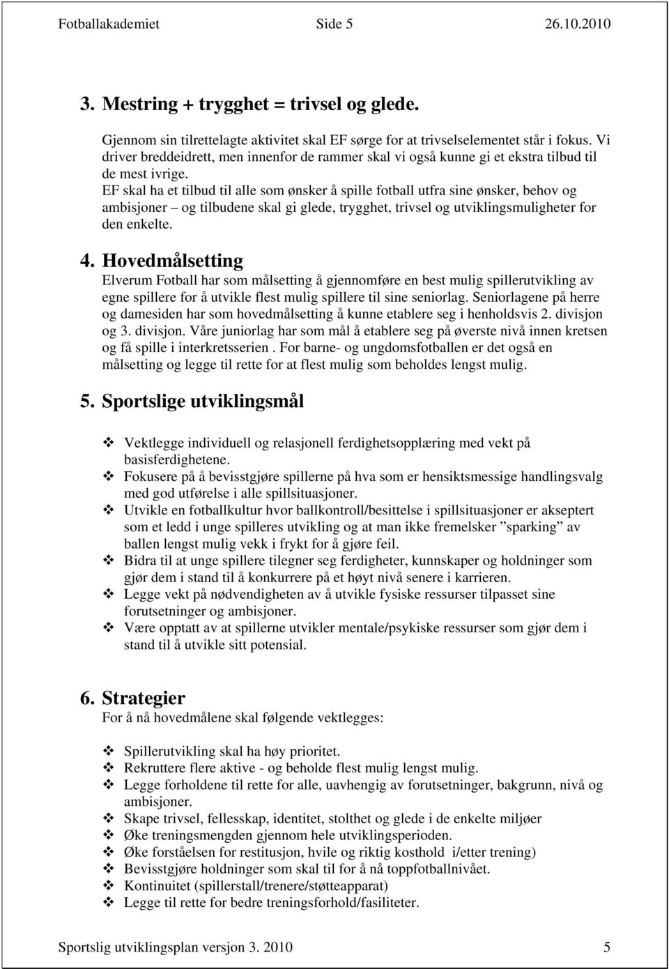 EF skal ha et tilbud til alle som ønsker å spille fotball utfra sine ønsker, behov og ambisjoner og tilbudene skal gi glede, trygghet, trivsel og utviklingsmuligheter for den enkelte. 4.