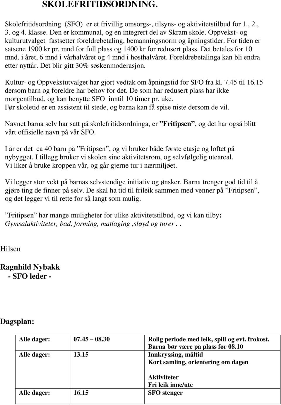 i året, 6 mnd i vårhalvåret og 4 mnd i høsthalvåret. Foreldrebetalinga kan bli endra etter nyttår. Det blir gitt 30% søskenmoderasjon.