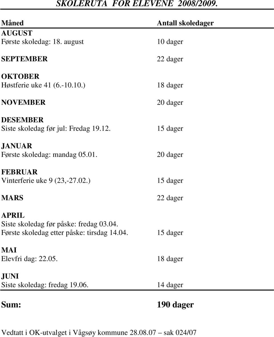 ) MARS APRIL Siste skoledag før påske: fredag 03.04. Første skoledag etter påske: tirsdag 14.04. MAI Elevfri dag: 22.05.