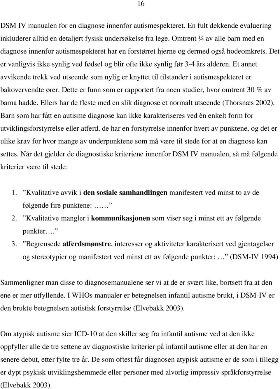 Det er vanligvis ikke synlig ved fødsel og blir ofte ikke synlig før 3-4 års alderen.