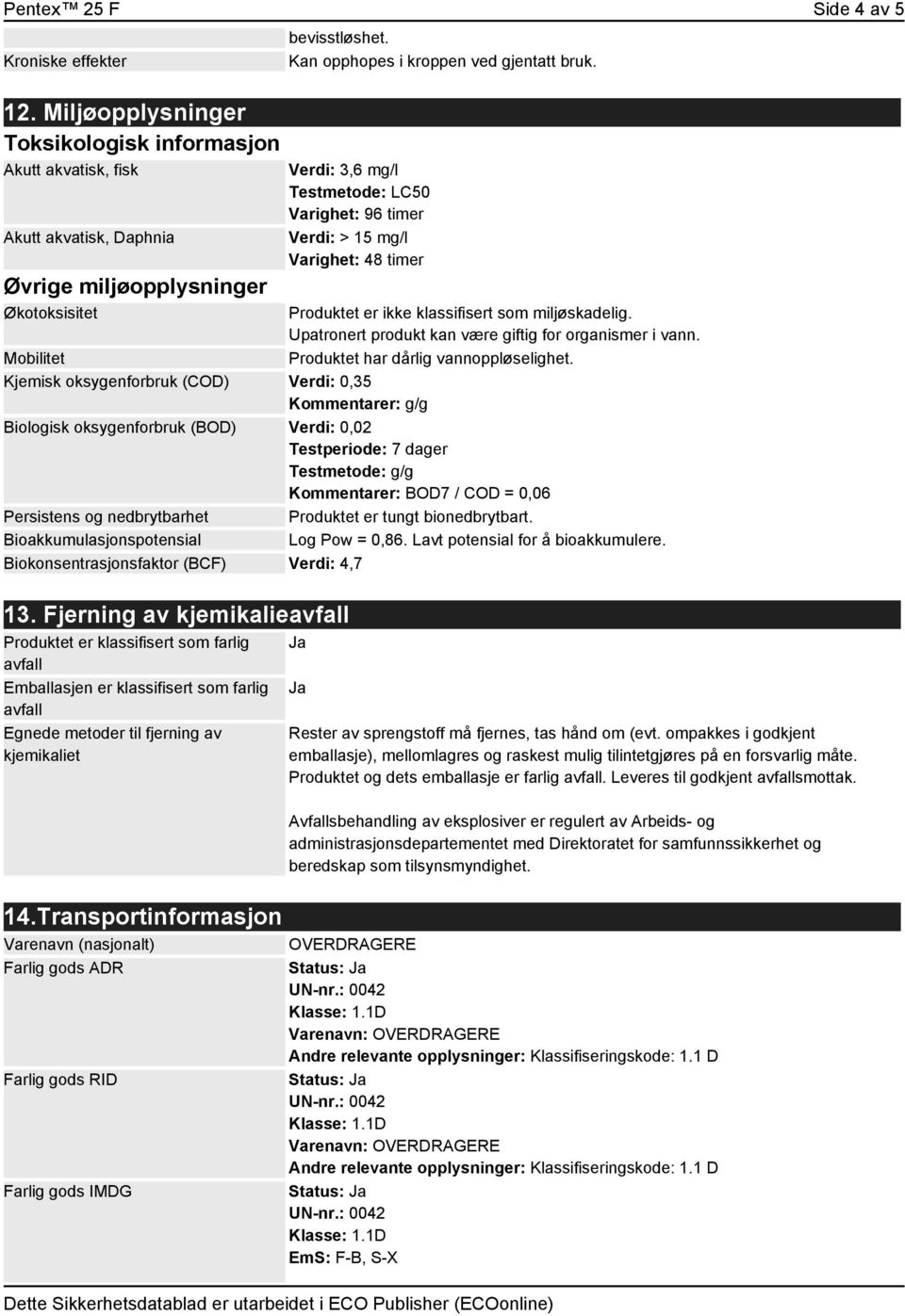 15 mg/l Varighet: 48 timer Produktet er ikke klassifisert som miljøskadelig. Upatronert produkt kan være giftig for organismer i vann. Produktet har dårlig vannoppløselighet.