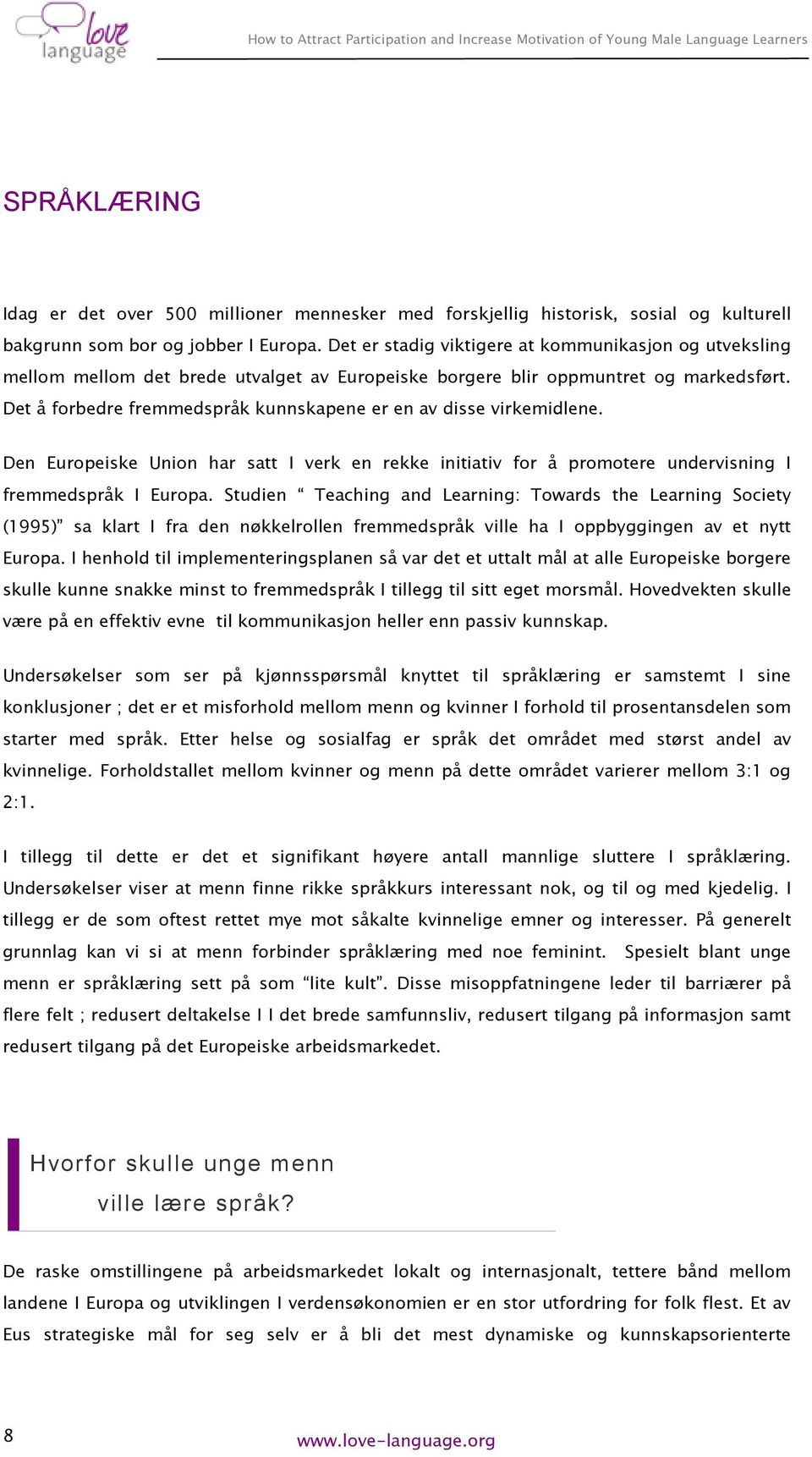 Det å forbedre fremmedspråk kunnskapene er en av disse virkemidlene. Den Europeiske Union har satt I verk en rekke initiativ for å promotere undervisning I fremmedspråk I Europa.