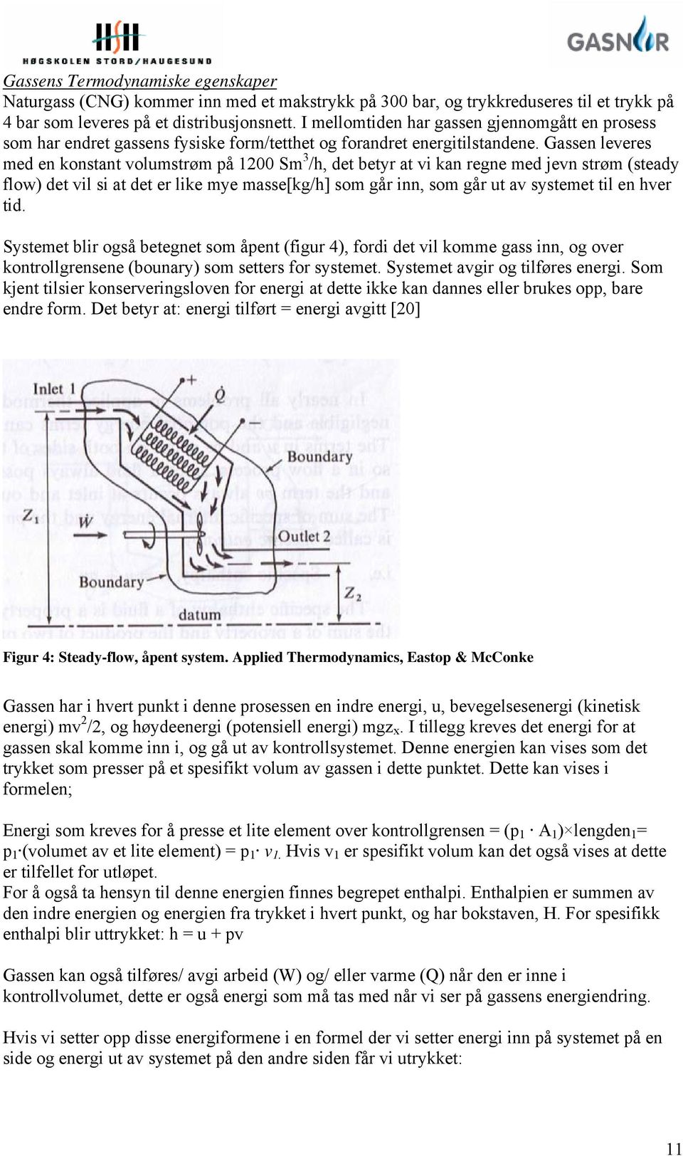 Gassen leveres med en konstant volumstrøm på 1200 Sm 3 /h, det betyr at vi kan regne med jevn strøm (steady flow) det vil si at det er like mye masse[kg/h] som går inn, som går ut av systemet til en