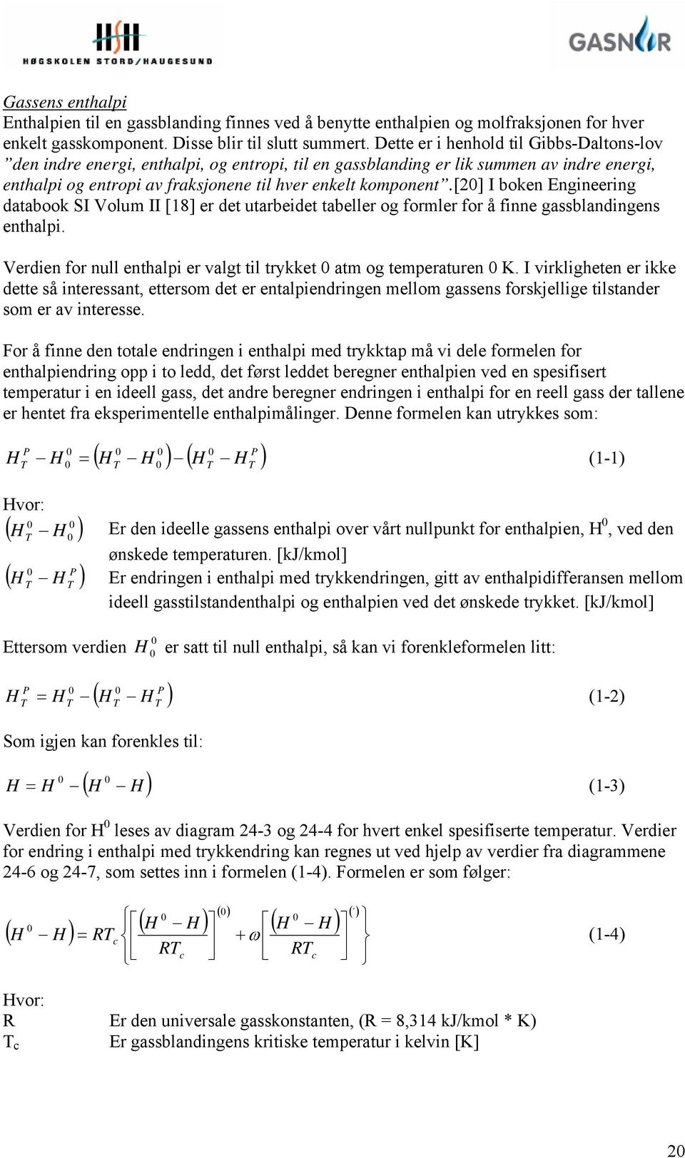 [20] I boken Engineering databook SI Volum II [18] er det utarbeidet tabeller og formler for å finne gassblandingens enthalpi. Verdien for null enthalpi er valgt til trykket 0 atm og temperaturen 0 K.