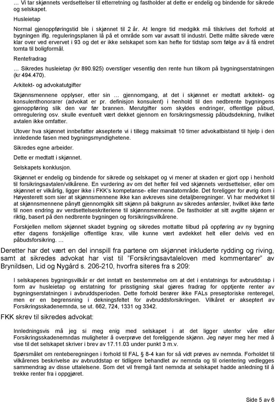 Dette måtte sikrede være klar over ved ervervet i 93 og det er ikke selskapet som kan hefte for tidstap som følge av å få endret tomta til boligformål. Rentefradrag Sikredes husleietap (kr 890.