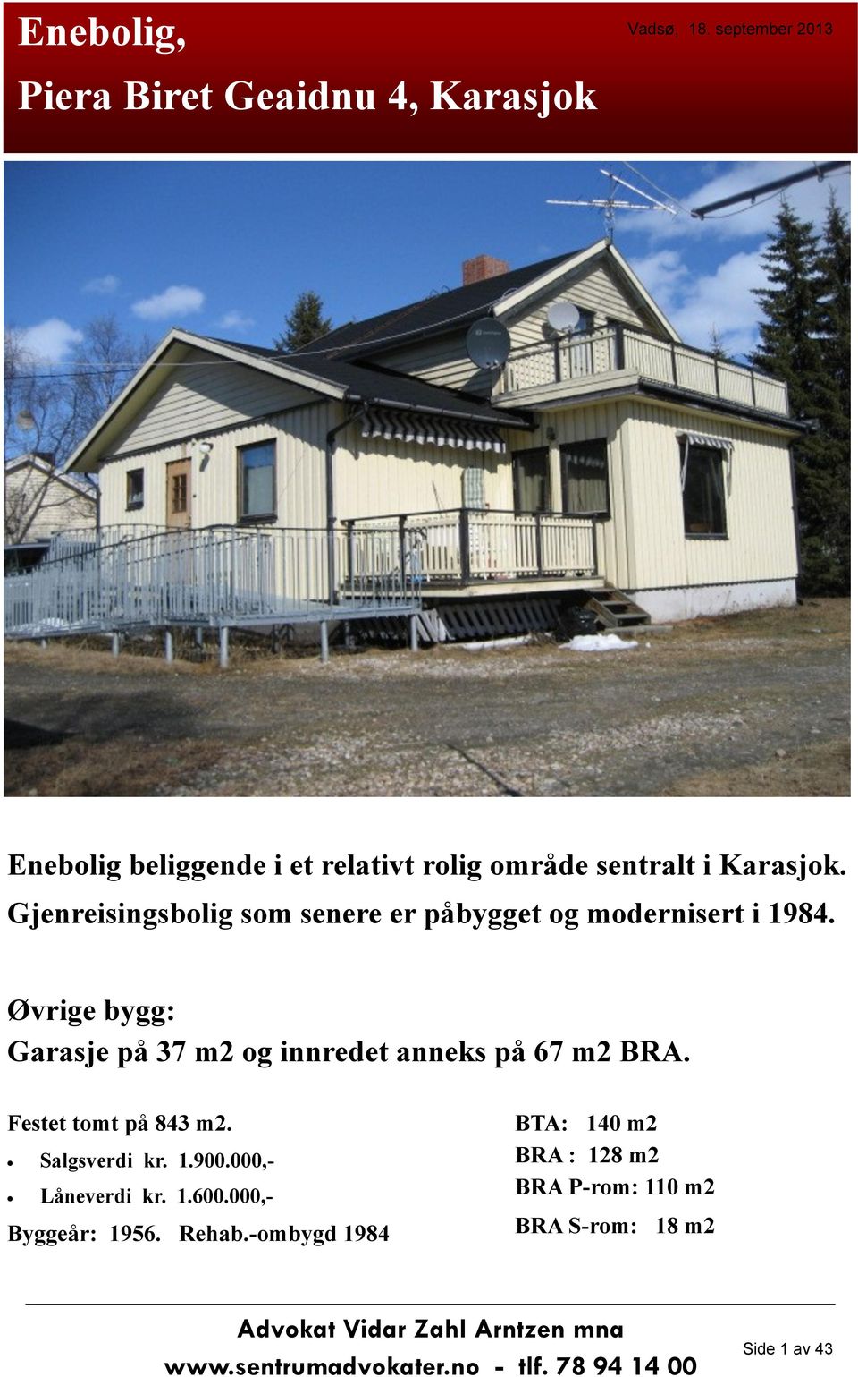 Øvrige bygg: Garasje på 37 m2 og innredet anneks på 67 m2 BRA. Festet tomt på 843 m2. Salgsverdi kr. 1.900.