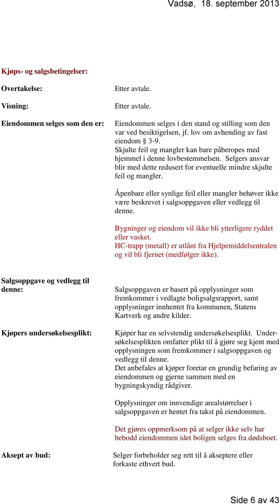 Selgers ansvar blir med dette redusert for eventuelle mindre skjulte feil og mangler. Åpenbare eller synlige feil eller mangler behøver ikke være beskrevet i salgsoppgaven eller vedlegg til denne.