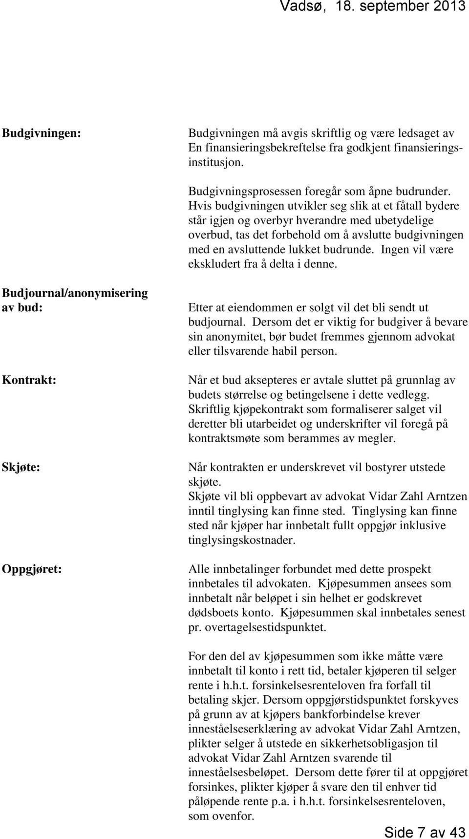 Ingen vil være ekskludert fra å delta i denne. Budjournal/anonymisering av bud: Kontrakt: Skjøte: Oppgjøret: Etter at eiendommen er solgt vil det bli sendt ut budjournal.