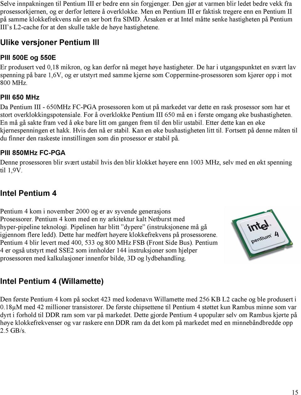 Årsaken er at Intel måtte senke hastigheten på Pentium III s L2-cache for at den skulle takle de høye hastighetene.