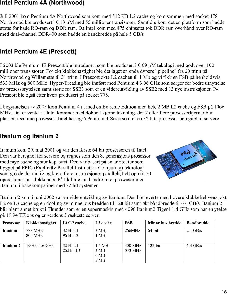 Da Intel kom med 875 chipsetet tok DDR ram overhånd over RD-ram med dual-channel DDR400 som hadde en båndbredde på hele 5 GB/s Intel Pentium 4E (Prescott) I 2003 ble Pentium 4E Prescott ble