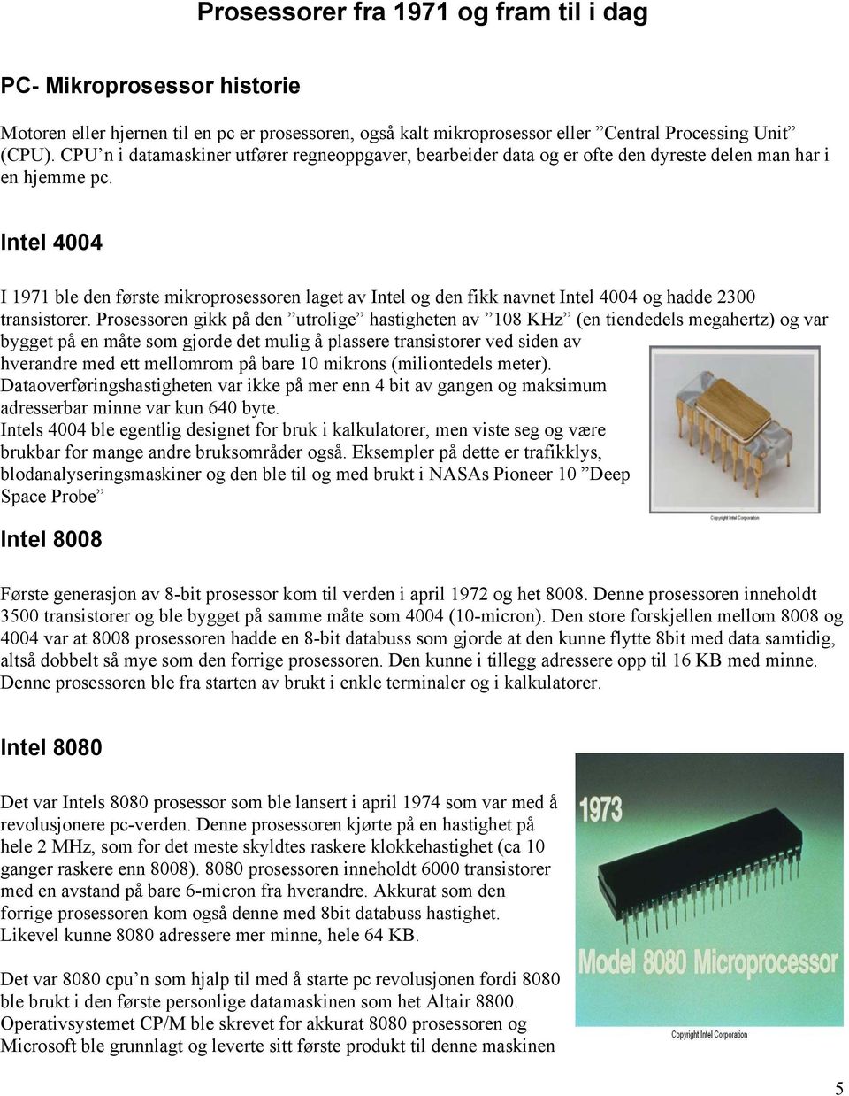 Intel 4004 I 1971 ble den første mikroprosessoren laget av Intel og den fikk navnet Intel 4004 og hadde 2300 transistorer.