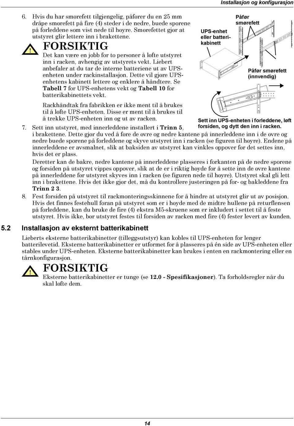 Liebert anbefaler at du tar de interne batteriene ut av UPSenheten under rackinstallasjon. Dette vil gjøre UPSenhetens kabinett lettere og enklere å håndtere.