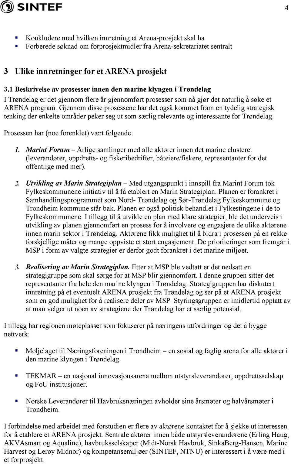 Gjennom disse prosessene har det også kommet fram en tydelig strategisk tenking der enkelte områder peker seg ut som særlig relevante og interessante for Trøndelag.