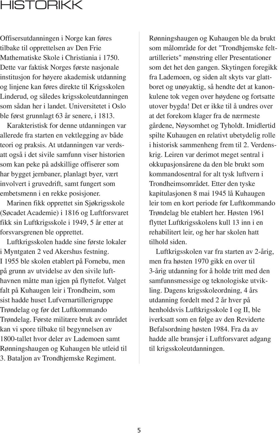 Universitetet i Oslo ble først grunnlagt 63 år senere, i 1813. Karakteristisk for denne utdanningen var allerede fra starten en vektlegging av både teori og praksis.