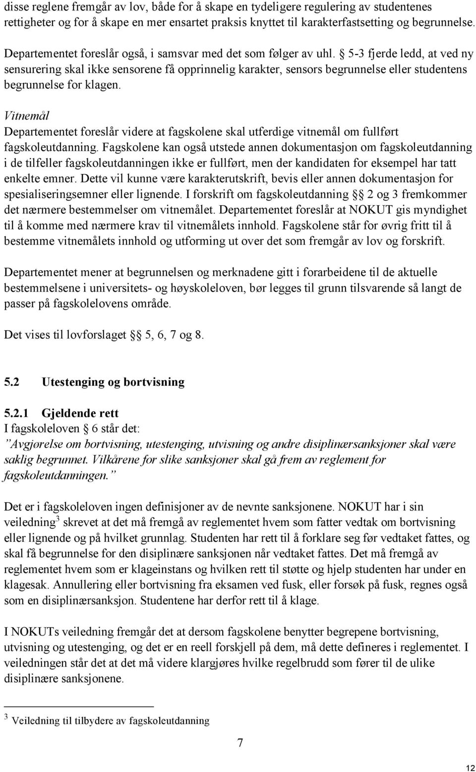 5-3 fjerde ledd, at ved ny sensurering skal ikke sensorene få opprinnelig karakter, sensors begrunnelse eller studentens begrunnelse for klagen.