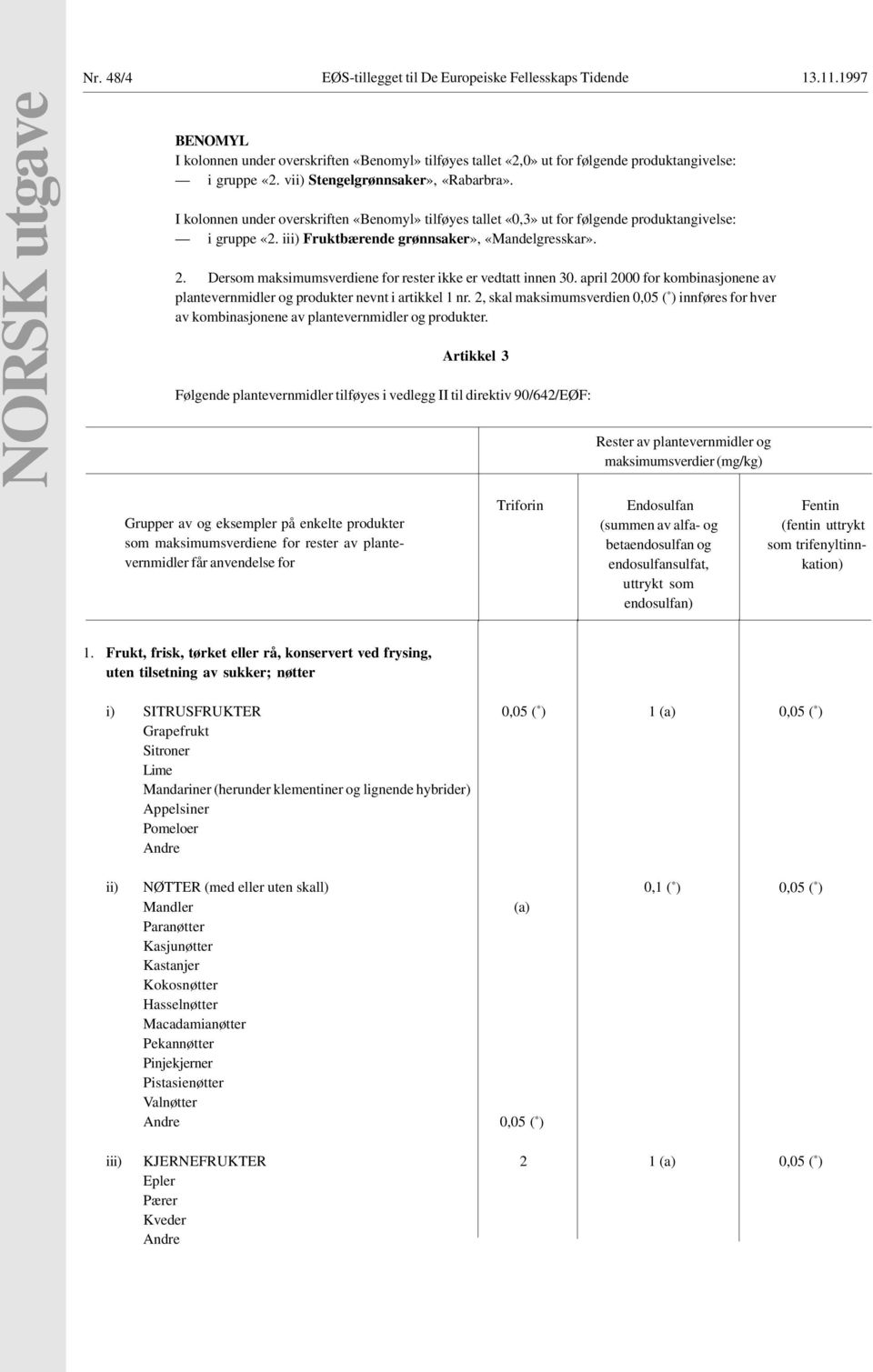 Dersom maksimumsverdiene for rester ikke er vedtatt innen 30. april 20 for kombinasjonene av plantevernmidler og produkter nevnt i artikkel 1 nr.