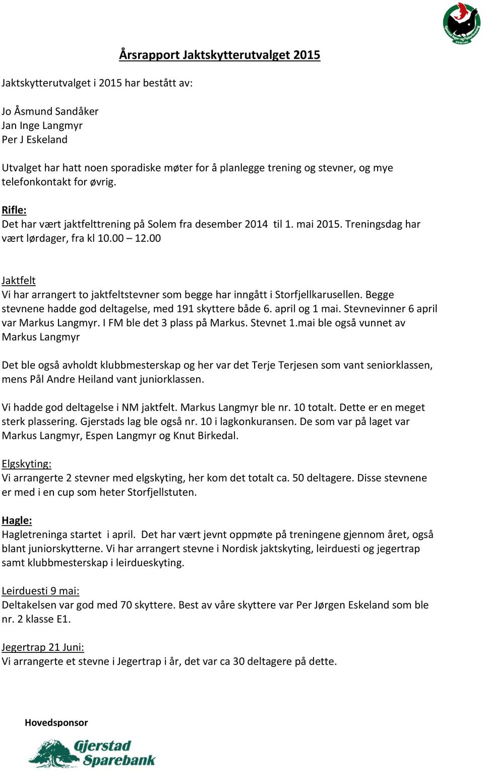 00 Jaktfelt Vi har arrangert to jaktfeltstevner som begge har inngått i Storfjellkarusellen. Begge stevnene hadde god deltagelse, med 191 skyttere både 6. april og 1 mai.