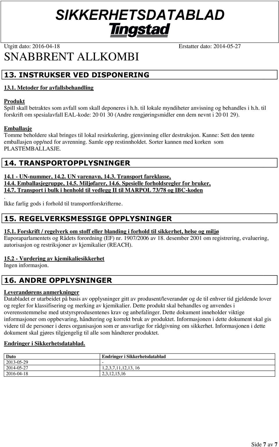 Sorter kannen med korken som PLASTEMBALLASJE. 14. TRANSPORTOPPLYSNINGER 14.1 - UN-nummer, 14.2. UN varenavn, 14.3. Transport fareklasse, 14.4. Emballasjegruppe, 14.5. Miljøfarer, 14.6.