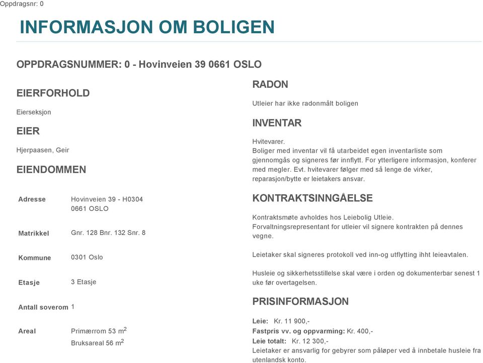 For ytterligere informasjon, konferer med megler. Evt. hvitevarer følger med så lenge de virker, reparasjon/bytte er leietakers ansvar. KONTRAKTSINNGÅELSE Kontraktsmøte avholdes hos Leiebolig Utleie.