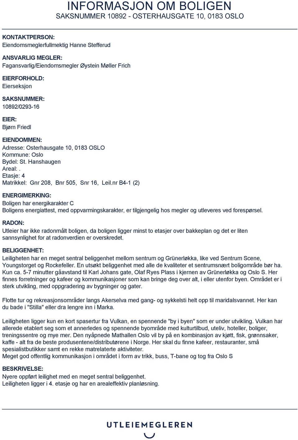 nr B4-1 (2) ENERGIMERKING: Boligen har energikarakter C Boligens energiattest, med oppvarmingskarakter, er tilgjengelig hos megler og utleveres ved forespørsel.