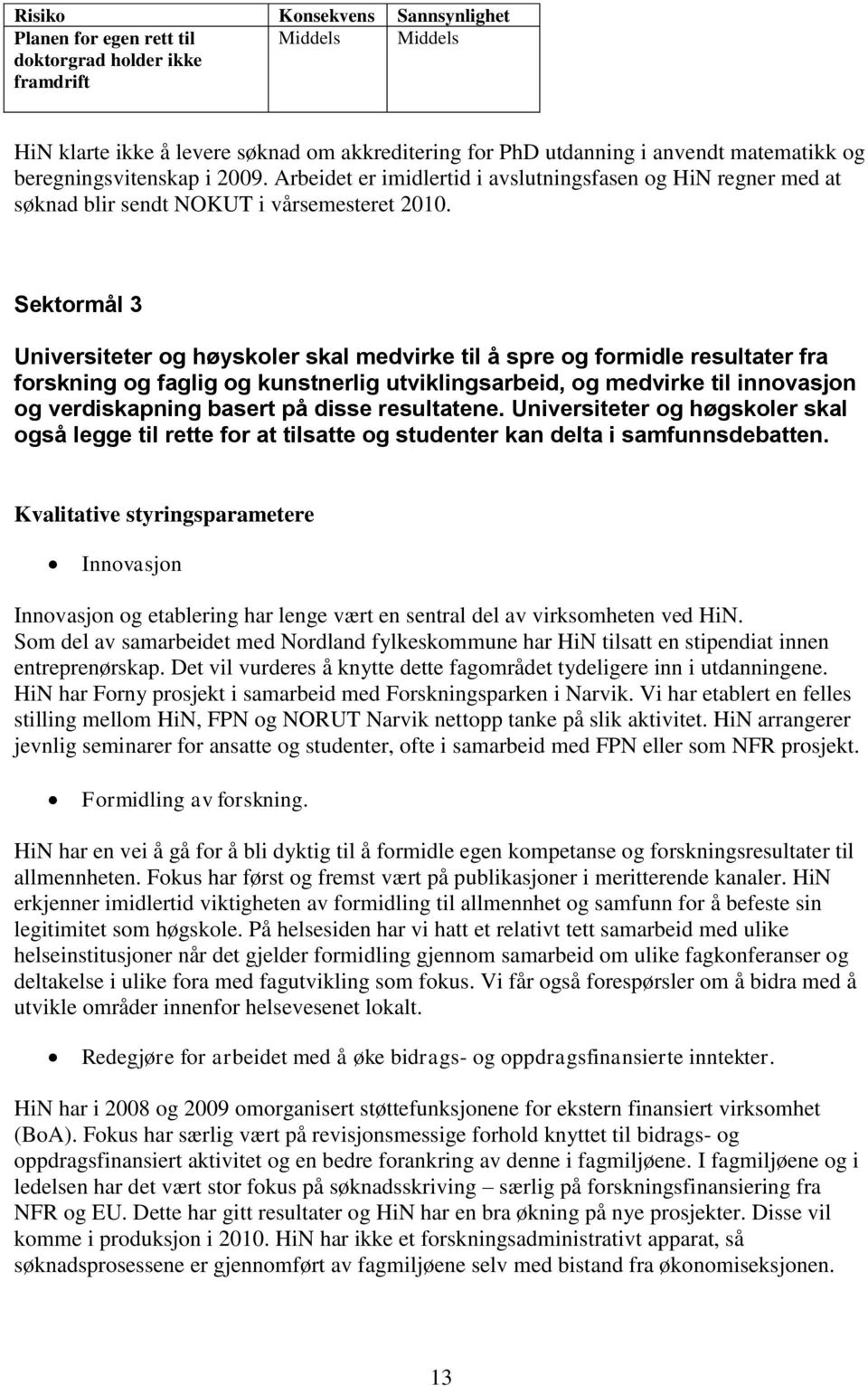 Sektormål 3 Universiteter og høyskoler skal medvirke til å spre og formidle resultater fra forskning og faglig og kunstnerlig utviklingsarbeid, og medvirke til innovasjon og verdiskapning basert på