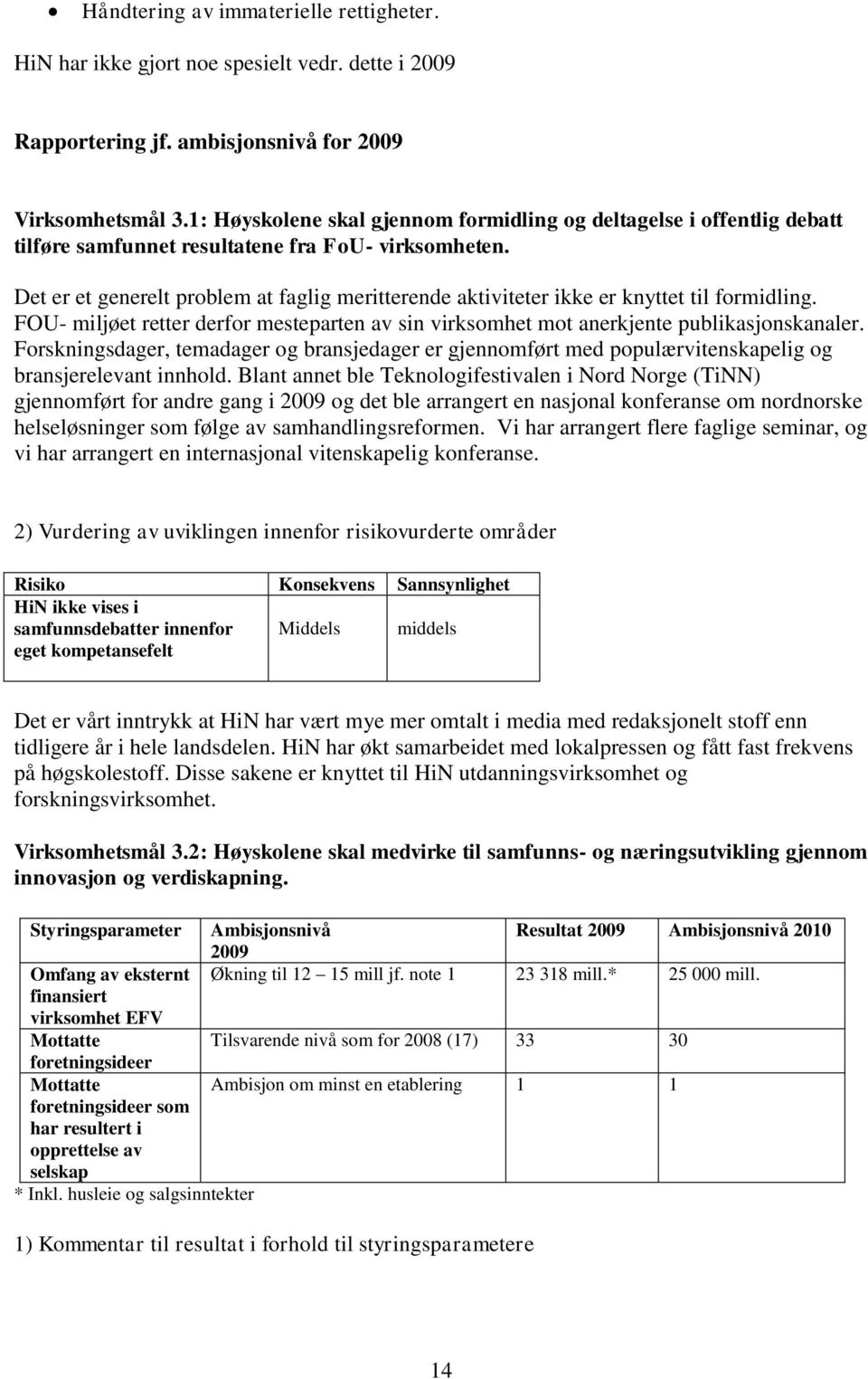 Det er et generelt problem at faglig meritterende aktiviteter ikke er knyttet til formidling. FOU- miljøet retter derfor mesteparten av sin virksomhet mot anerkjente publikasjonskanaler.